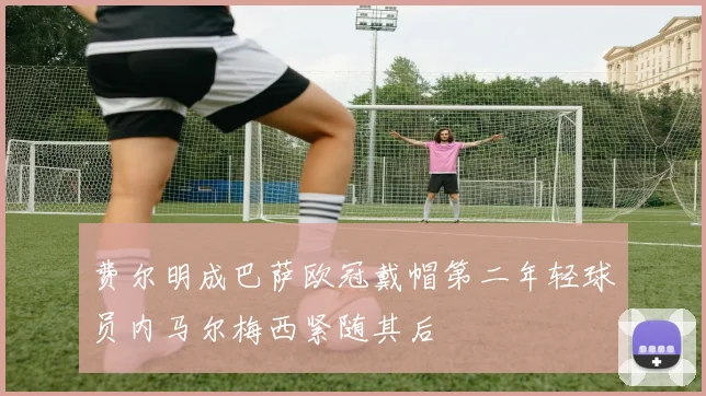 费尔明成巴萨欧冠戴帽第二年轻球员内马尔梅西紧随其后
