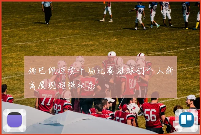 姆巴佩连续十场比赛进球创个人新高展现超强状态