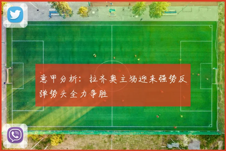 意甲分析：拉齐奥主场迎来强势反弹势头全力争胜