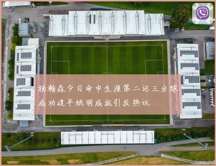 杨瀚森今日命中生涯第二记三分球成功追平姚明成就引发热议