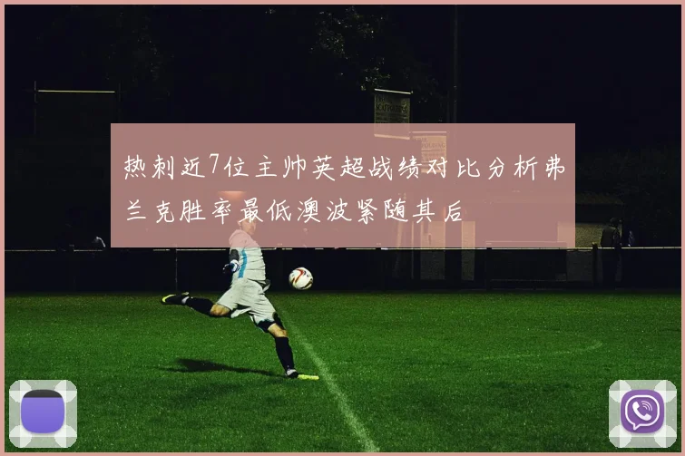 热刺近7位主帅英超战绩对比分析弗兰克胜率最低澳波紧随其后