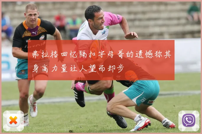 弗拉格回忆隔扣字母哥的遗憾称其身高力量让人望而却步