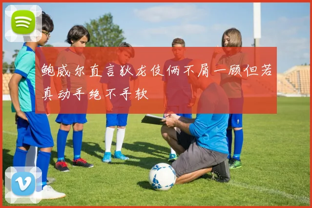 鲍威尔直言狄龙伎俩不屑一顾但若真动手绝不手软