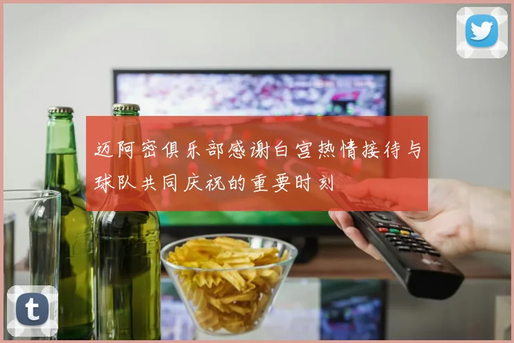 迈阿密俱乐部感谢白宫热情接待与球队共同庆祝的重要时刻