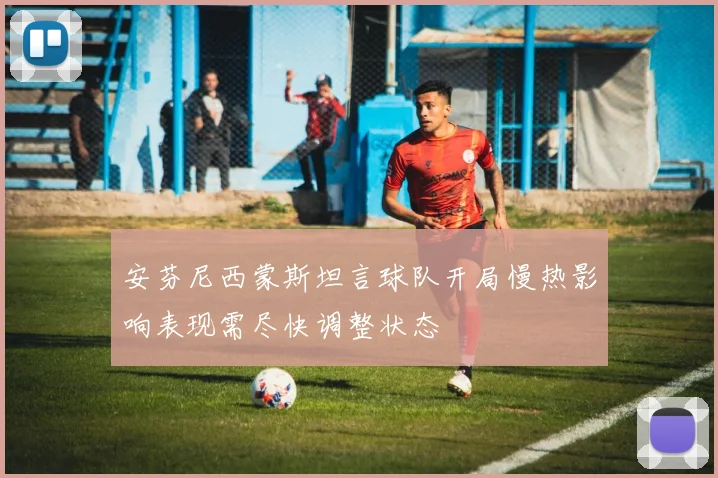 安芬尼西蒙斯坦言球队开局慢热影响表现需尽快调整状态