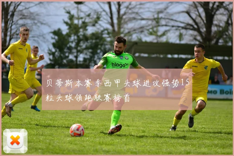 贝蒂斯本赛季西甲头球进攻强势15粒头球领跑联赛榜首