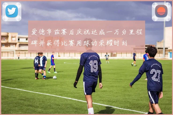 爱德华兹赛后庆祝达成一万分里程碑并获得比赛用球的荣耀时刻