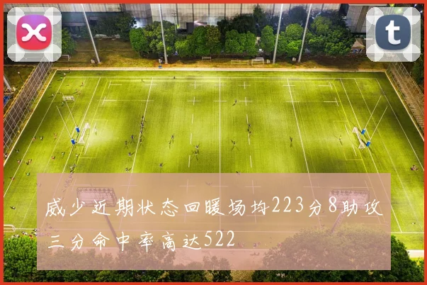 威少近期状态回暖场均223分8助攻三分命中率高达522