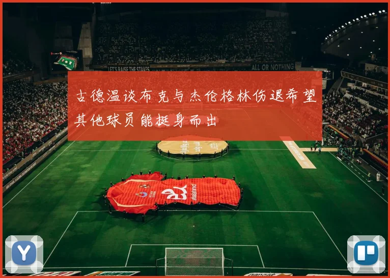 古德温谈布克与杰伦格林伤退希望其他球员能挺身而出