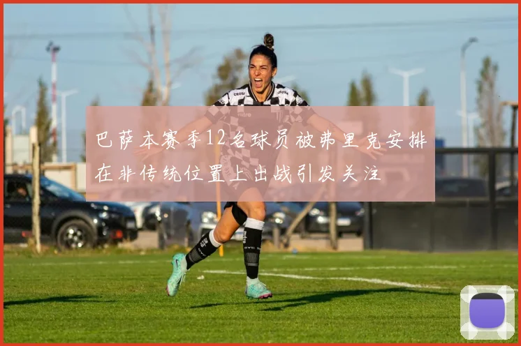 巴萨本赛季12名球员被弗里克安排在非传统位置上出战引发关注