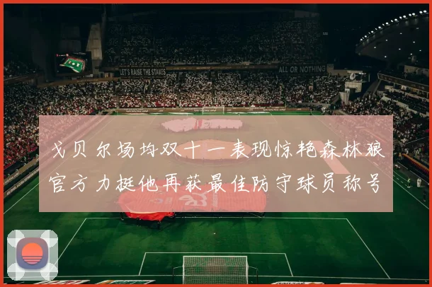 戈贝尔场均双十一表现惊艳森林狼官方力挺他再获最佳防守球员称号