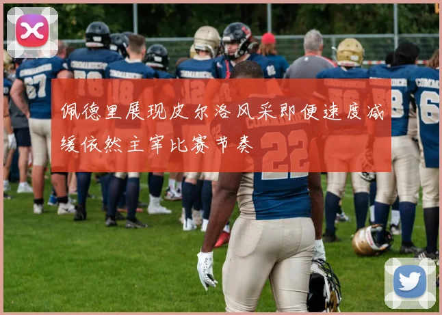 佩德里展现皮尔洛风采即便速度减缓依然主宰比赛节奏