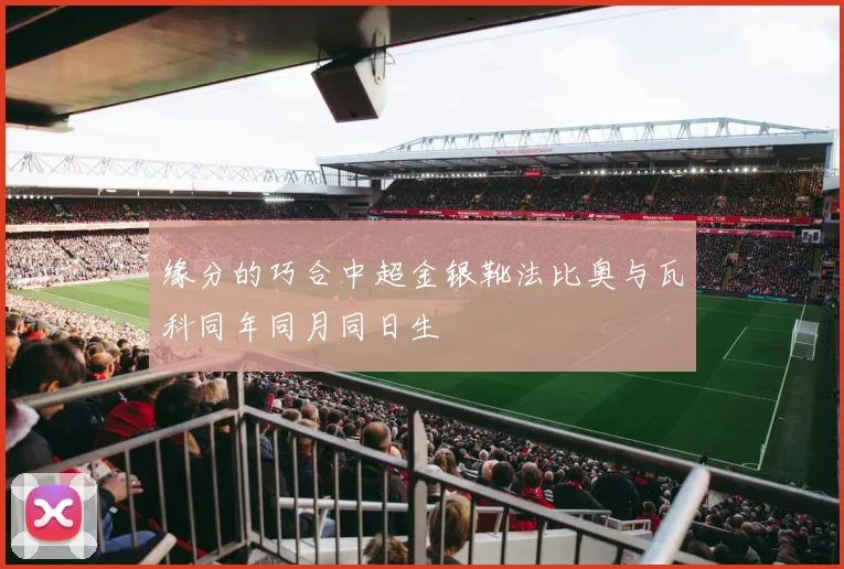 缘分的巧合中超金银靴法比奥与瓦科同年同月同日生