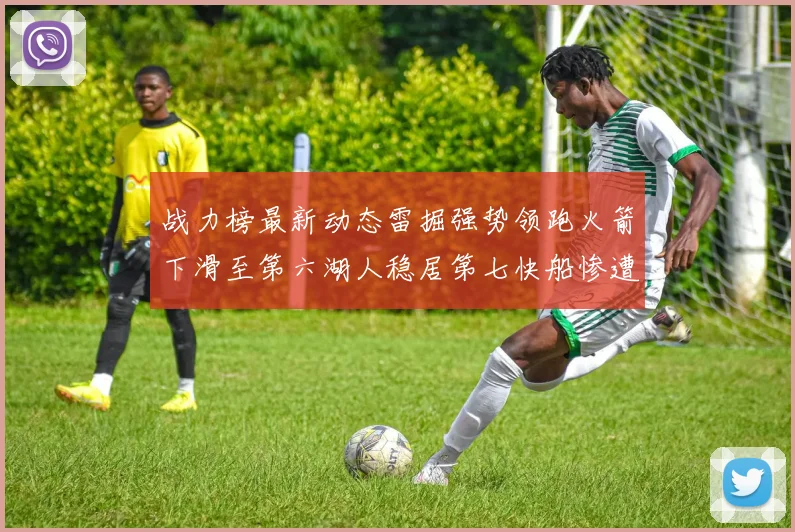 战力榜最新动态雷掘强势领跑火箭下滑至第六湖人稳居第七快船惨遭重创跌至二十七位