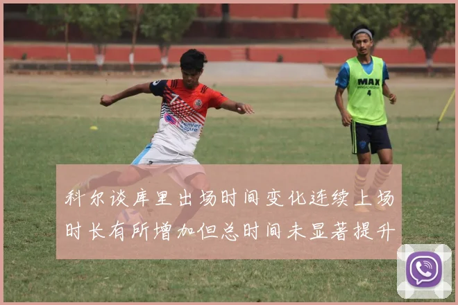 科尔谈库里出场时间变化连续上场时长有所增加但总时间未显著提升