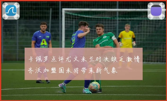 卡佩罗点评尤文米兰对决缺乏激情齐沃加盟国米将带来新气象