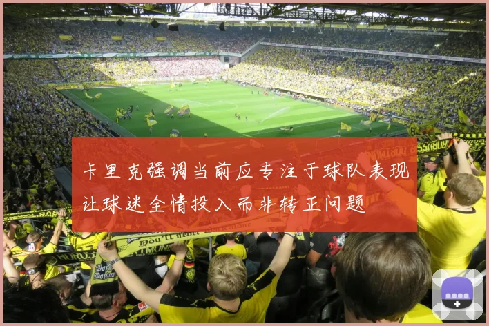 卡里克强调当前应专注于球队表现让球迷全情投入而非转正问题
