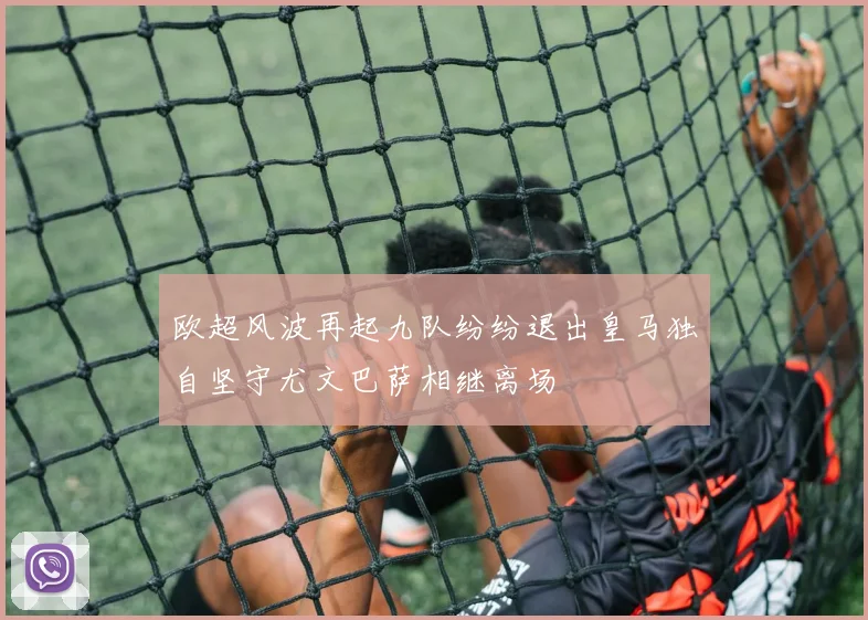 欧超风波再起九队纷纷退出皇马独自坚守尤文巴萨相继离场